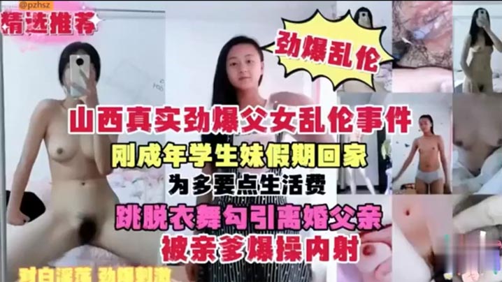 【山西真实劲爆父女乱伦事件】刚成年学生妹假期回家 为多要点生活费 跳脱衣舞勾引离婚父亲 被亲爹爆操内射