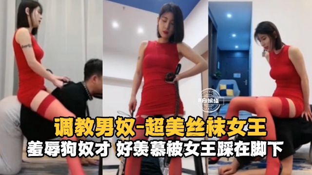 调教男奴-丝袜女王，羞辱狗奴 好羡慕能被踩在脚下