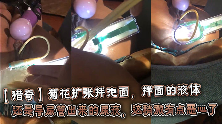 【猎奇】菊花扩张拌泡面，拌面的液体还是导尿管出来的尿液，这稍微有点恶心了